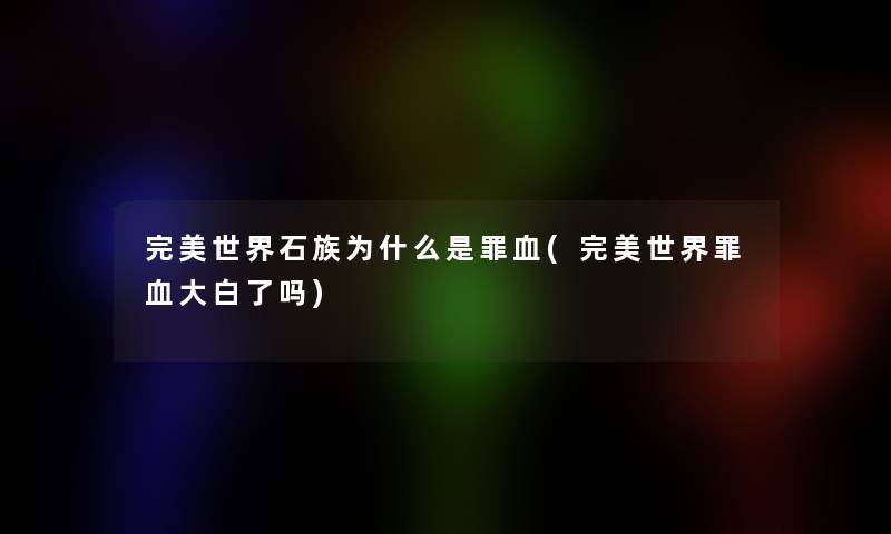 完美世界石族为什么是罪血(完美世界罪血大白了吗)