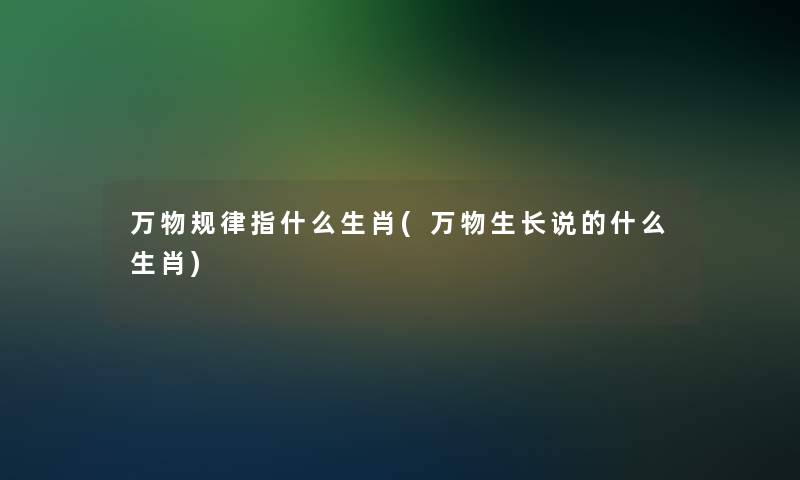 万物规律指什么生肖(万物生长说的什么生肖)