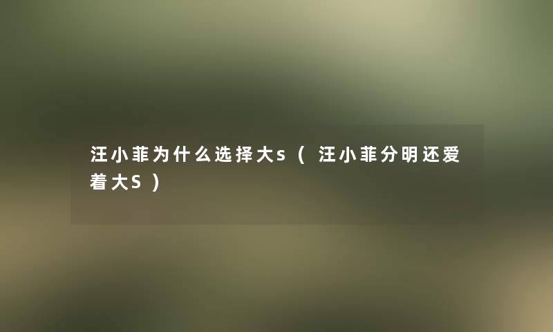 汪小菲为什么选择大s(汪小菲分明还爱着大S)