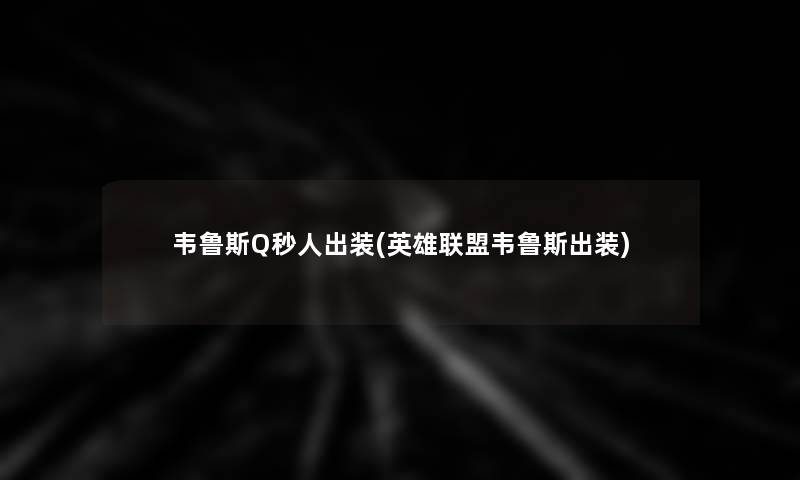 韦鲁斯Q秒人出装(英雄联盟韦鲁斯出装) 韦鲁斯Q秒人出装(英雄联盟韦鲁斯出装)