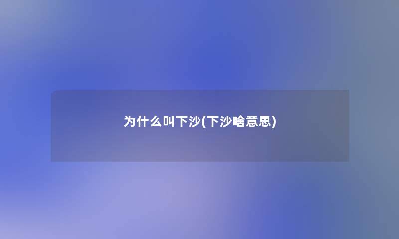 为什么叫下沙(下沙啥意思) 为什么叫下沙(下沙啥意思)