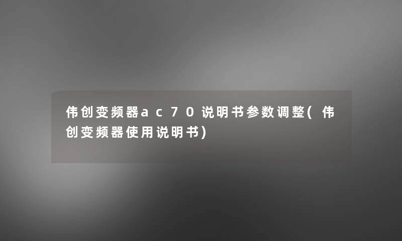 伟创变频器ac70说明书参数调整(伟创变频器使用说明书)