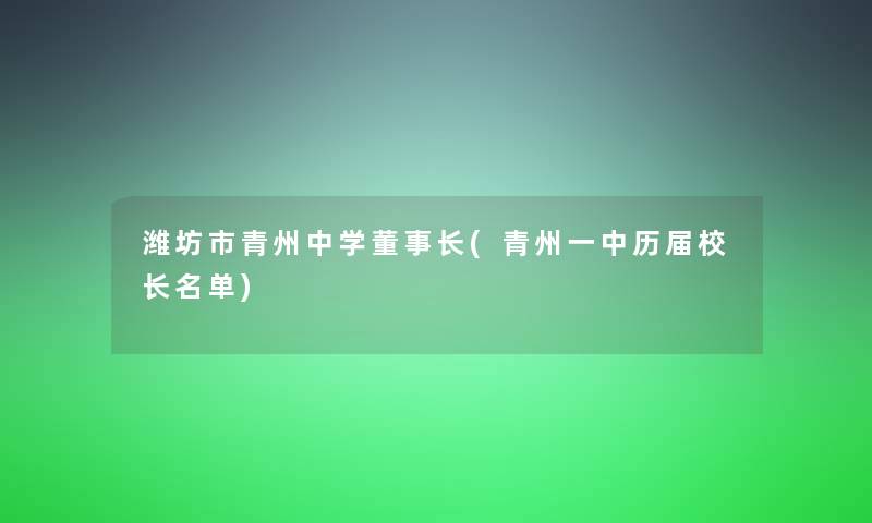 潍坊市青州中学董事长(青州一中历届校长名单)