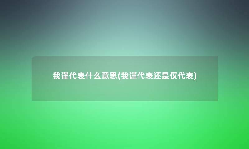 我谨代表什么意思(我谨代表还是仅代表) 我谨代表什么意思(我谨代表还是仅代表)