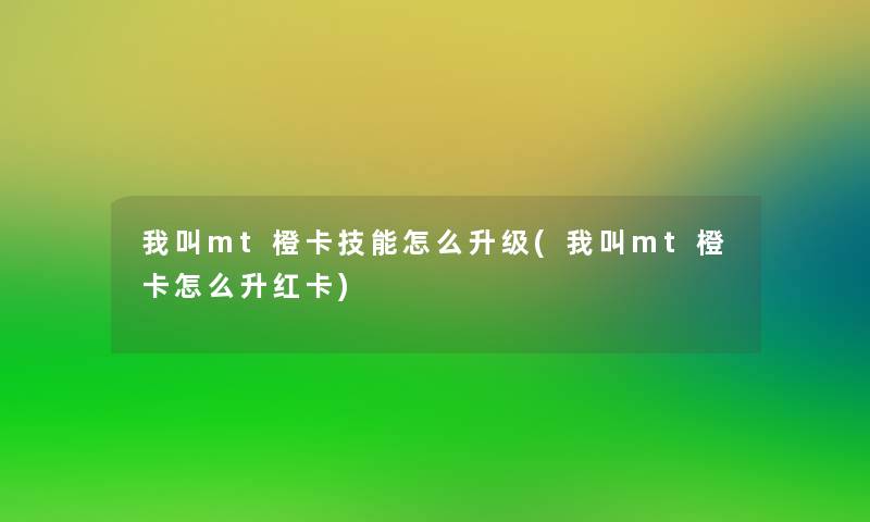 我叫mt橙卡技能怎么升级(我叫mt橙卡怎么升红卡) 我叫mt橙卡技能怎么升级(我叫mt橙卡怎么升红卡)