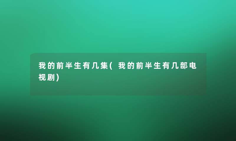 我的前半生有几集(我的前半生有几部电视剧) 我的前半生有几集(我的前半生有几部电视剧)