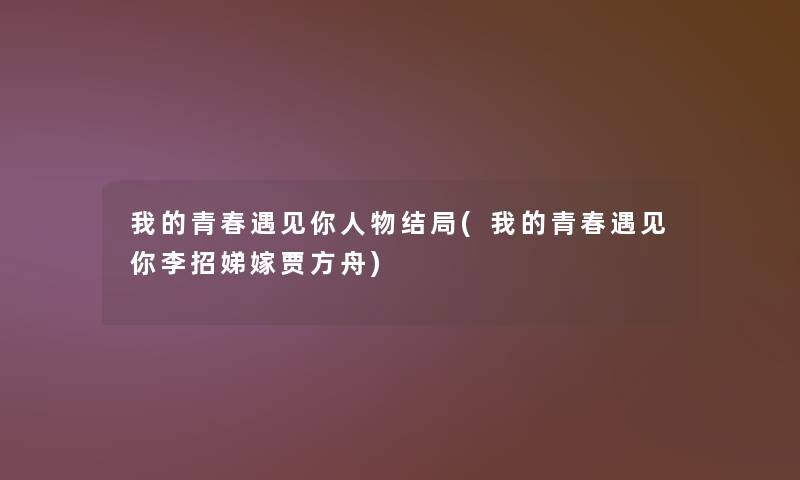 我的青春遇见你人物结局(我的青春遇见你李招娣嫁贾方舟) 我的青春遇见你人物结局(我的青春遇见你李招娣嫁贾方舟)