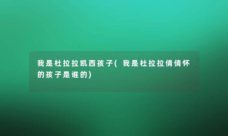 我是杜拉拉凯西孩子(我是杜拉拉倩倩怀的孩子是谁的) 我是杜拉拉凯西孩子(我是杜拉拉倩倩怀的孩子是谁的)