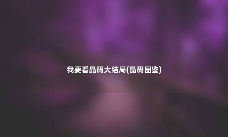 我要看晶码大结局(晶码讲解) 我要看晶码大结局(晶码讲解)