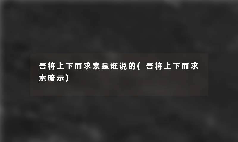 吾将上下而求索是谁说的(吾将上下而求索暗示)