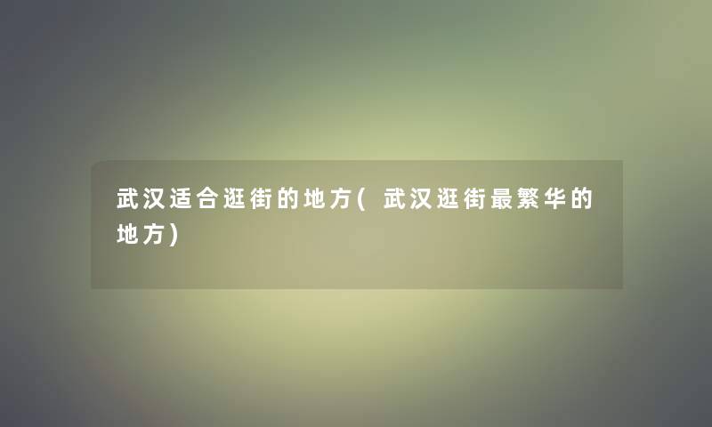 武汉适合逛街的地方(武汉逛街繁华的地方)