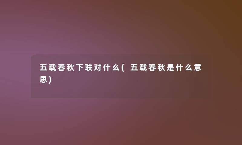 五载春秋下联对什么(五载春秋是什么意思)