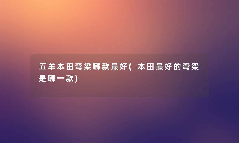 五羊本田弯梁哪款好(本田好的弯梁是哪一款)