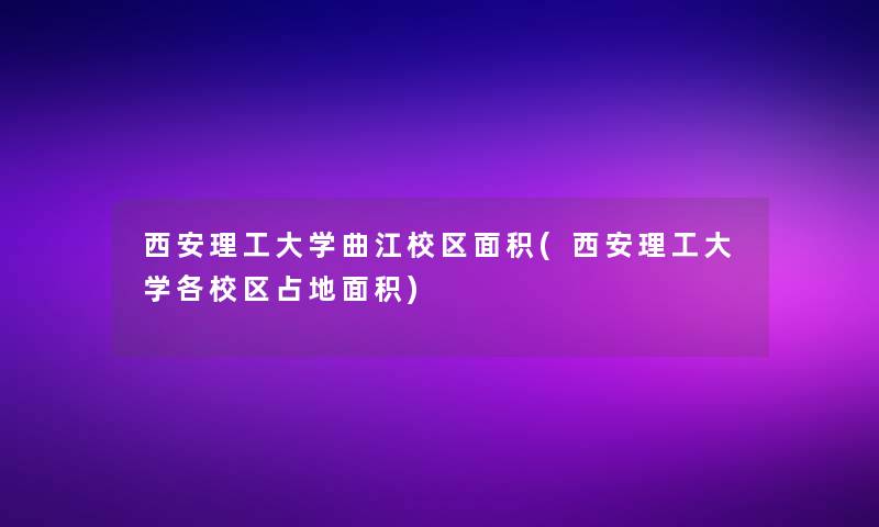 西安理工大学曲江校区面积(西安理工大学各校区占地面积)