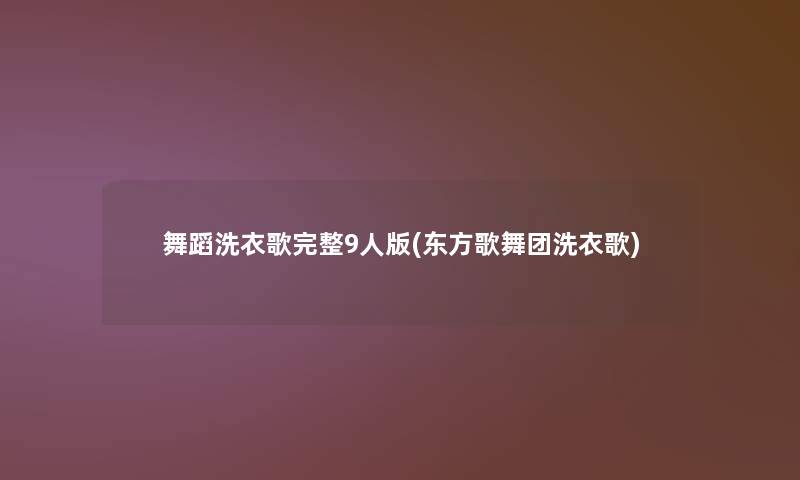 舞蹈洗衣歌完整9人版(东方歌舞团洗衣歌)