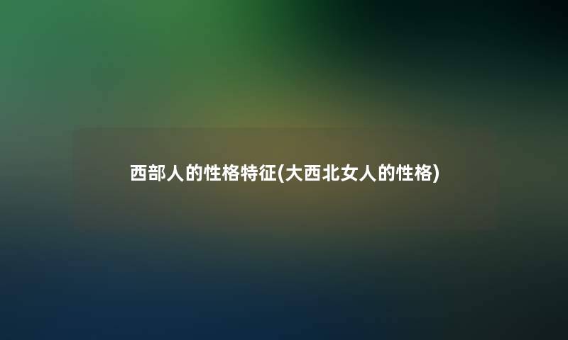 西部人的性格特征(大西北女人的性格)