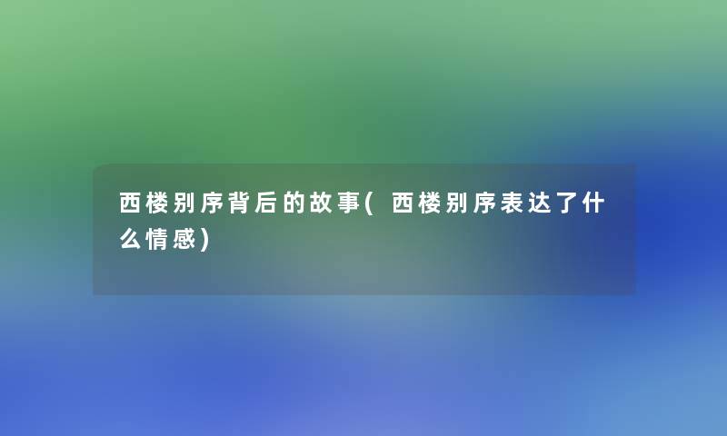 西楼别序背后的故事(西楼别序表达了什么情感)