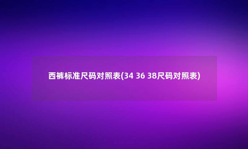 西裤标准尺码对照表(34 36 38尺码对照表)