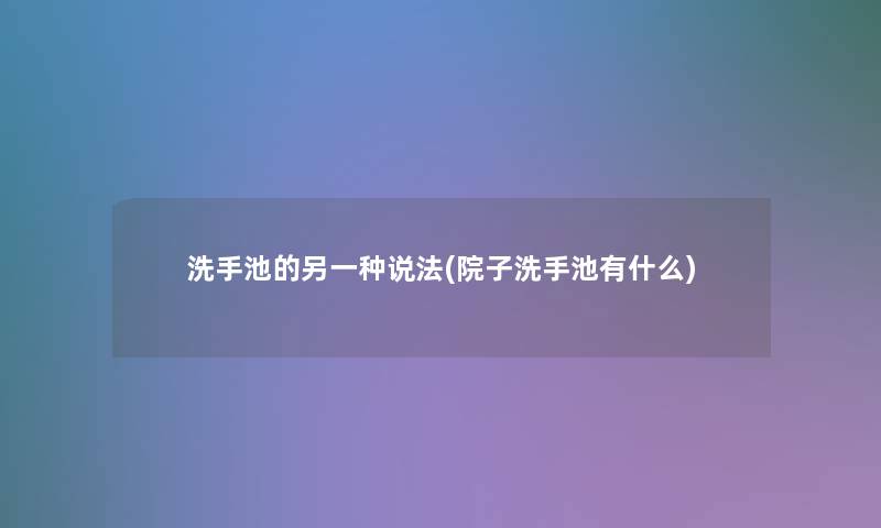 洗手池的另一种说法(院子洗手池有什么)