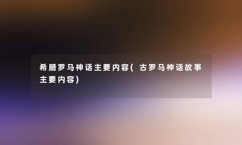 希腊罗马神话主要内容(古罗马神话故事主要内容)