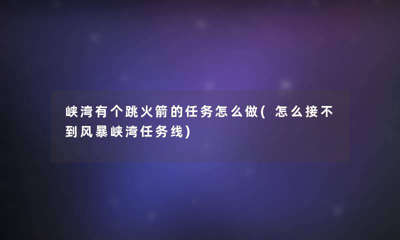 峡湾有个跳火箭的任务怎么做(怎么接不到风暴峡湾任务线)