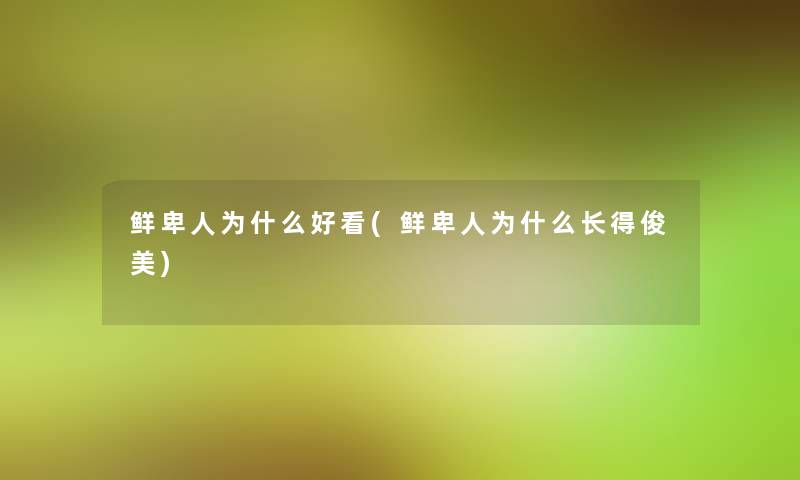 鲜卑人为什么好看(鲜卑人为什么长得俊美)
