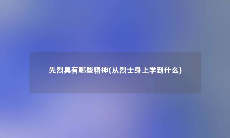 先烈具有哪些精神(从烈士身上学到什么)