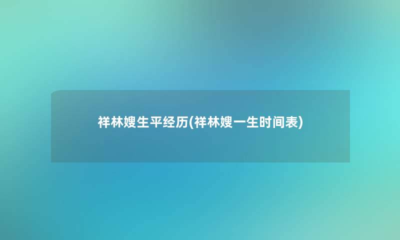 祥林嫂生平经历(祥林嫂一生时间表)