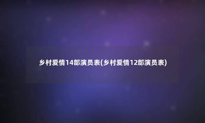 乡村爱情14部演员表(乡村爱情12部演员表)