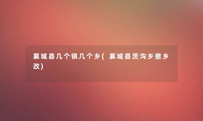 襄城县几个镇几个乡(襄城县茨沟乡撤乡改)