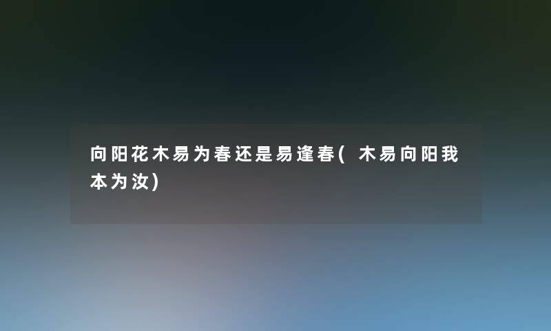 向阳花木易为春还是易逢春(木易向阳我本为汝)