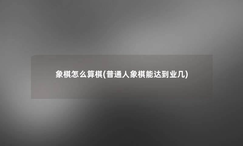 象棋怎么算棋(普通人象棋能达到业几)