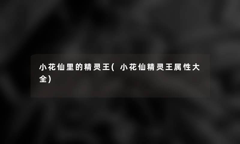 小花仙里的精灵王(小花仙精灵王属性大全) 小花仙里的精灵王(小花仙精灵王属性大全)