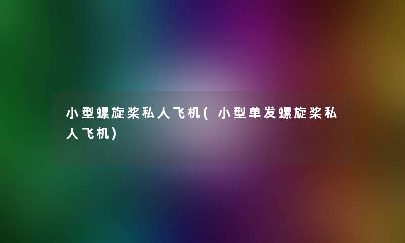 小型螺旋桨私人飞机(小型单发螺旋桨私人飞机)