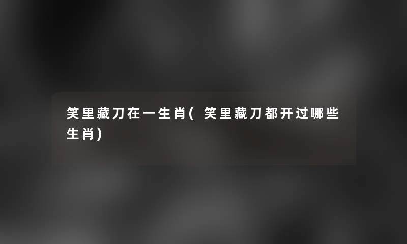 笑里藏刀在一生肖(笑里藏刀都开过哪些生肖)