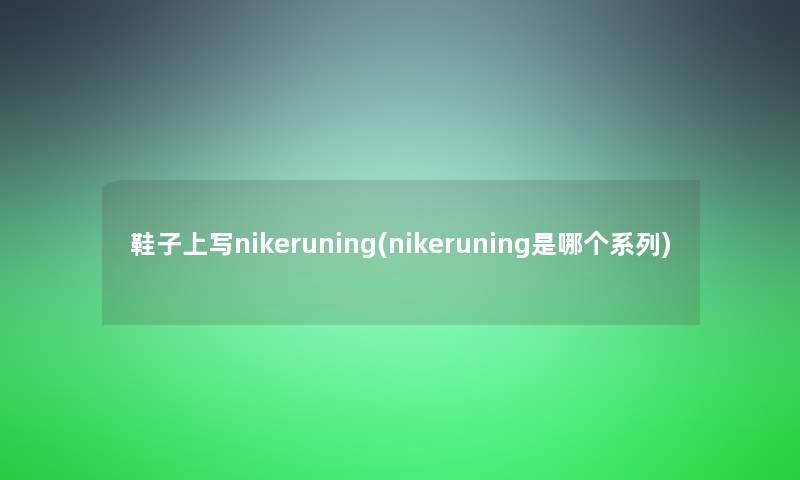 鞋子上写nikeruning(nikeruning是哪个系列)