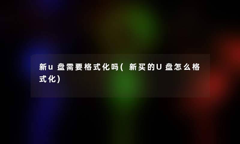 新u盘需要格式化吗(新买的U盘怎么格式化)