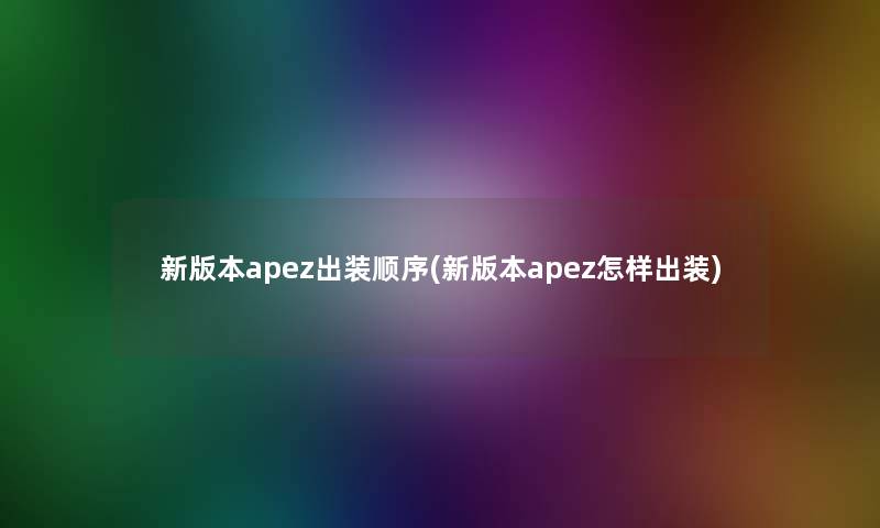新版本apez出装顺序(新版本apez怎样出装)