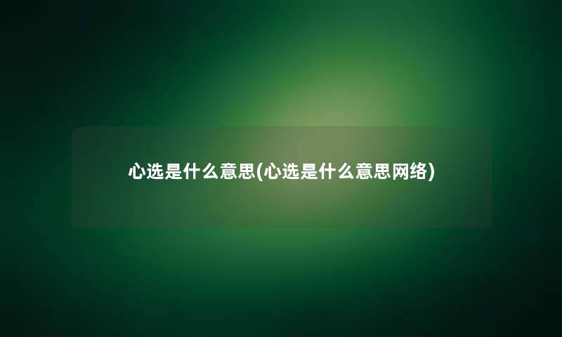 心选是什么意思(心选是什么意思网络)