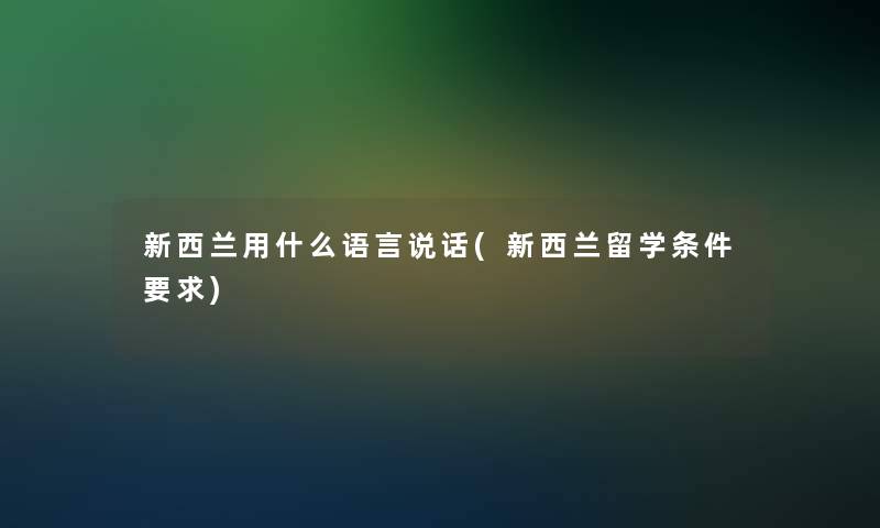 新西兰用什么语言说话(新西兰留学条件要求)