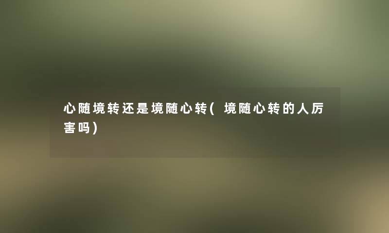 心随境转还是境随心转(境随心转的人厉害吗)
