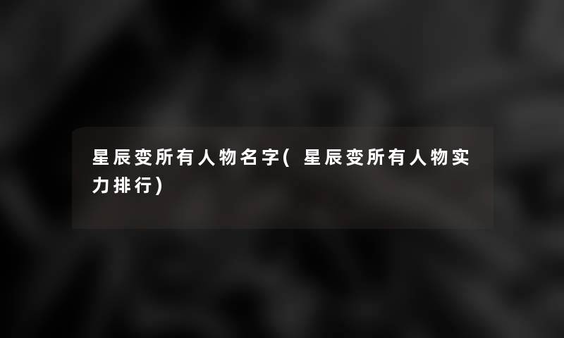 星辰变所有人物名字(星辰变所有人物实力整理)