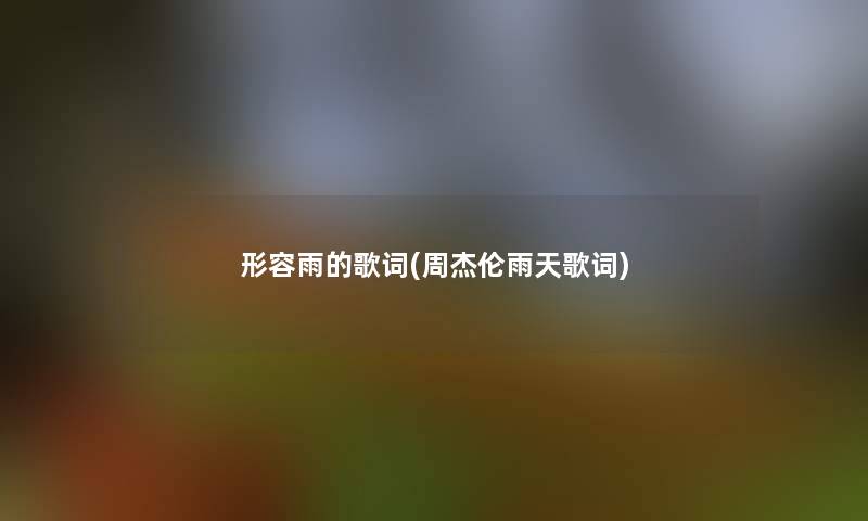 形容雨的歌词(周杰伦雨天歌词)