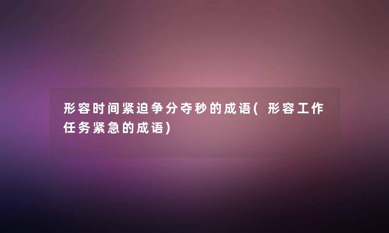 形容时间紧迫争分夺秒的成语(形容工作任务紧急的成语)