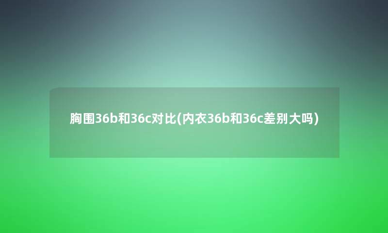 胸围36b和36c对比(内衣36b和36c差别大吗)