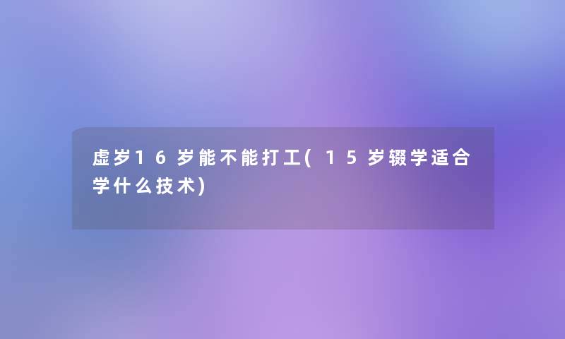 虚岁16岁能不能打工(15岁辍学适合学什么技术)
