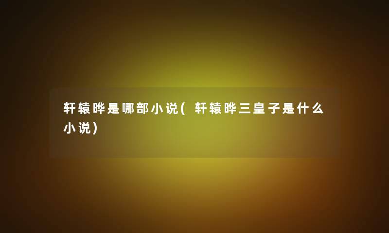 轩辕晔是哪部小说(轩辕晔三皇子是什么小说)