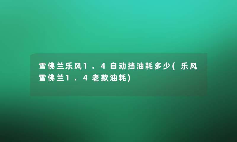 雪佛兰乐风1.4自动挡油耗多少(乐风雪佛兰1.4老款油耗)