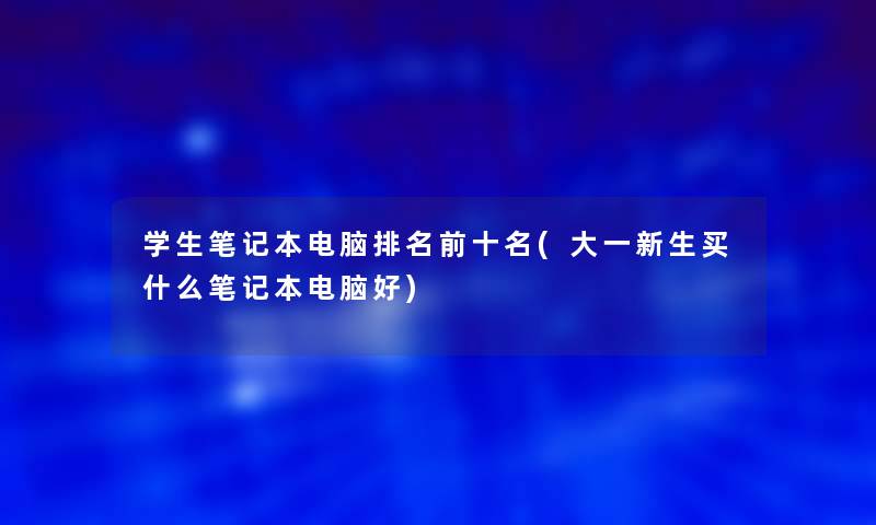 学生笔记本电脑推荐前十名(大一新生买什么笔记本电脑好)