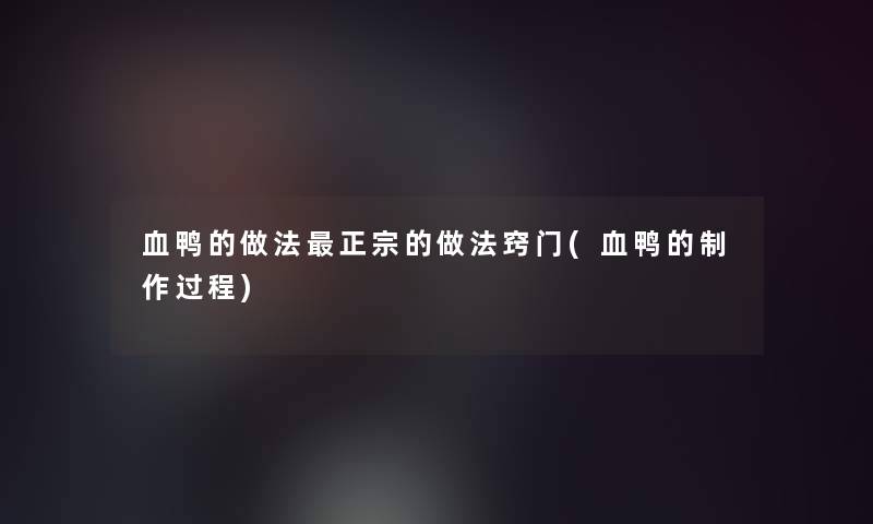 血鸭的做法正宗的做法窍门(血鸭的制作过程)